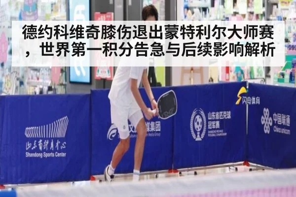 德约科维奇膝伤退出蒙特利尔大师赛，世界第一积分告急与后续影响解析