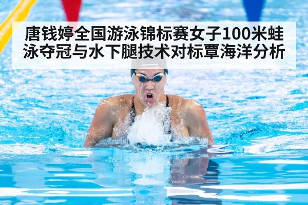 唐钱婷全国游泳锦标赛女子100米蛙泳夺冠与水下腿技术对标覃海洋分析 - 9game app