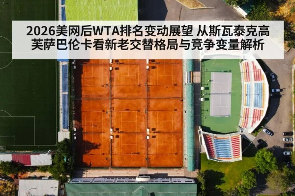 2026美网后WTA排名变动展望 从斯瓦泰克高芙萨巴伦卡看新老交替格局与竞争变量解析 | 9game app