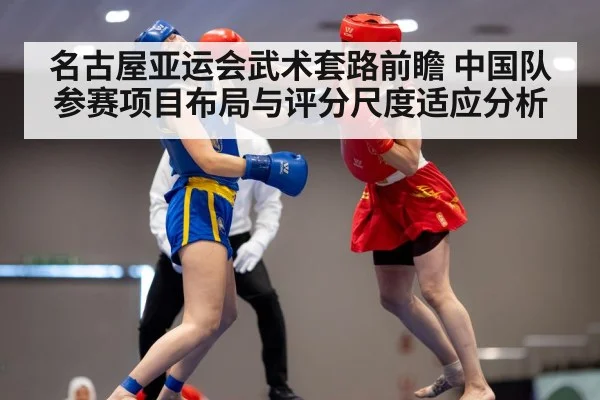 名古屋亚运会武术套路前瞻 中国队参赛项目布局与评分尺度适应分析