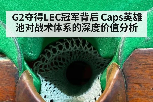 G2夺得LEC冠军背后 Caps英雄池对战术体系的深度价值分析