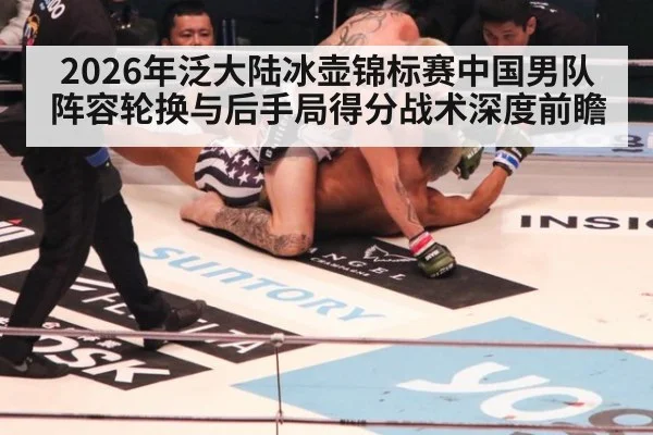 2026年泛大陆冰壶锦标赛中国男队阵容轮换与后手局得分战术深度前瞻