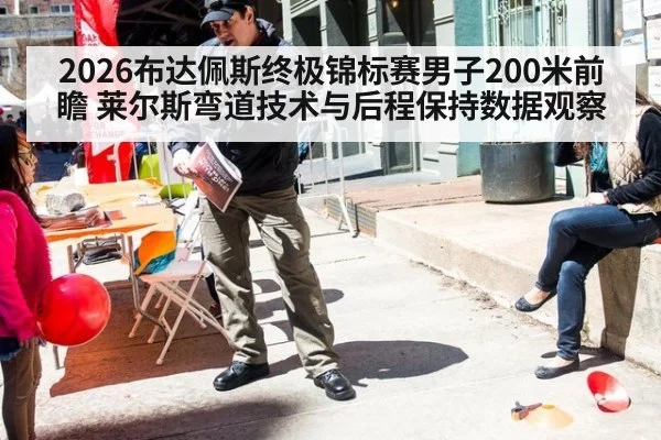 2026布达佩斯终极锦标赛男子200米前瞻 莱尔斯弯道技术与后程保持数据观察