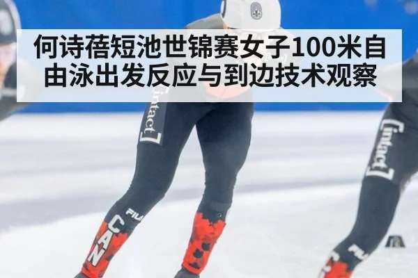 何诗蓓短池世锦赛女子100米自由泳出发反应与到边技术观察 | 9game app